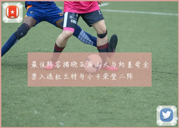 最佳阵容揭晓亚历山大与约基奇全票入选杜兰特与小卡荣登二阵