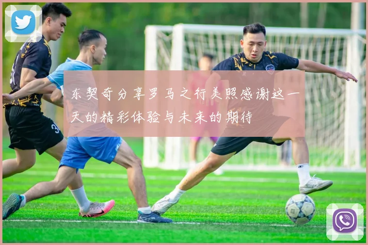 东契奇分享罗马之行美照感谢这一天的精彩体验与未来的期待