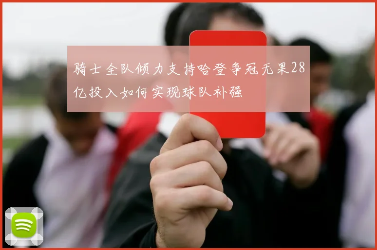 骑士全队倾力支持哈登争冠无果28亿投入如何实现球队补强
