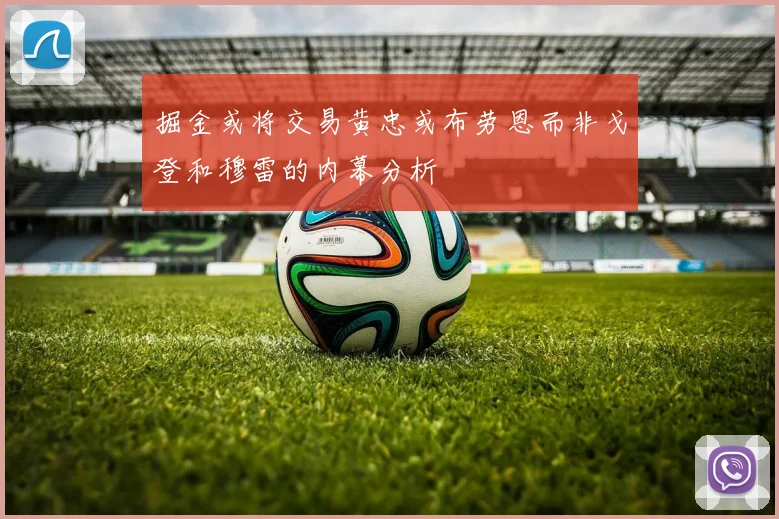 掘金或将交易黄忠或布劳恩而非戈登和穆雷的内幕分析