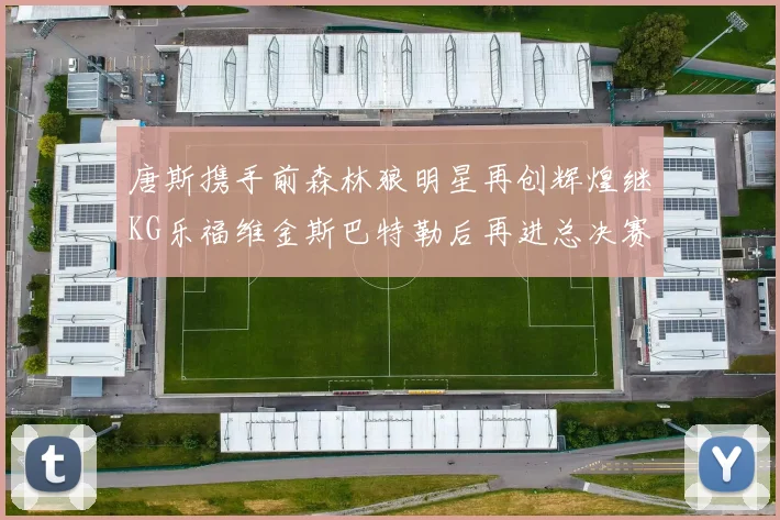 唐斯携手前森林狼明星再创辉煌继KG乐福维金斯巴特勒后再进总决赛