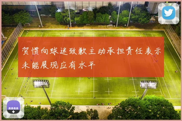 贺惯向球迷致歉主动承担责任表示未能展现应有水平