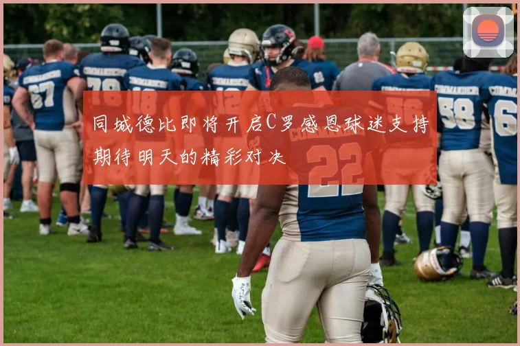 同城德比即将开启C罗感恩球迷支持期待明天的精彩对决